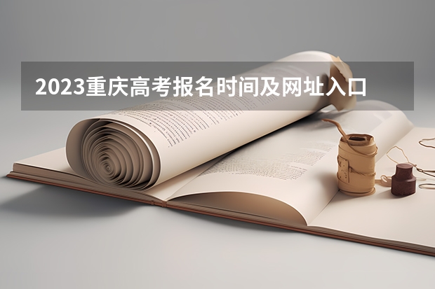 2023重庆高考报名时间及网址入口 2023年重庆高考招生工作规定