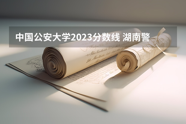 中国公安大学2023分数线 湖南警察学院分数线