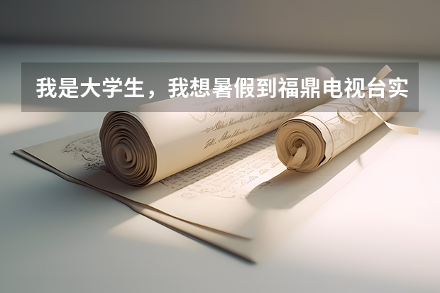 我是大学生，我想暑假到福鼎电视台实习，有谁知道怎么联系的。