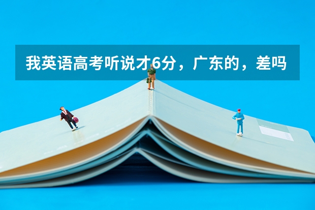 我英语高考听说才6分，广东的，差吗？广东以前的英语听说分数线是多少？