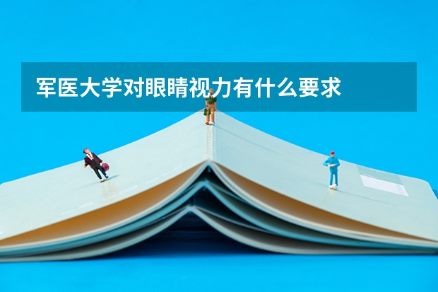军医大学对眼睛视力有什么要求