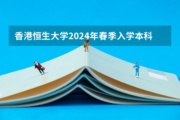 香港恒生大学2024年春季入学本科内地招生开始！！！（重磅：2024年澳门科技大学内地本科招生简章发布，附常见热门问题答疑）