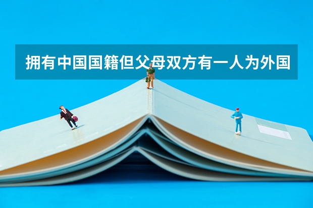 拥有中国国籍但父母双方有一人为外国国籍，那在中国有哪些特殊待遇???