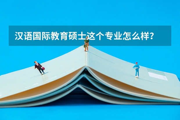 汉语国际教育硕士这个专业怎么样？