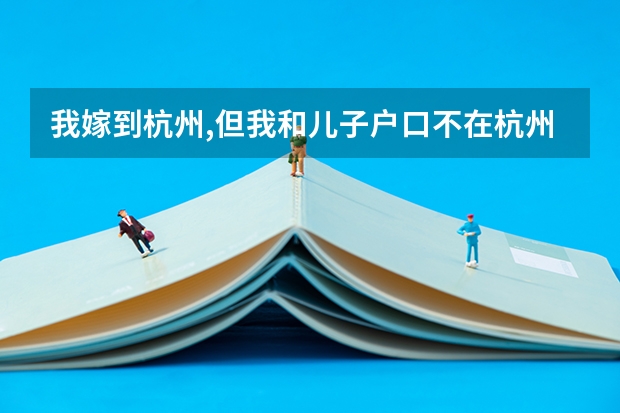 我嫁到杭州,但我和儿子户口不在杭州可以在这边读书和高考吗