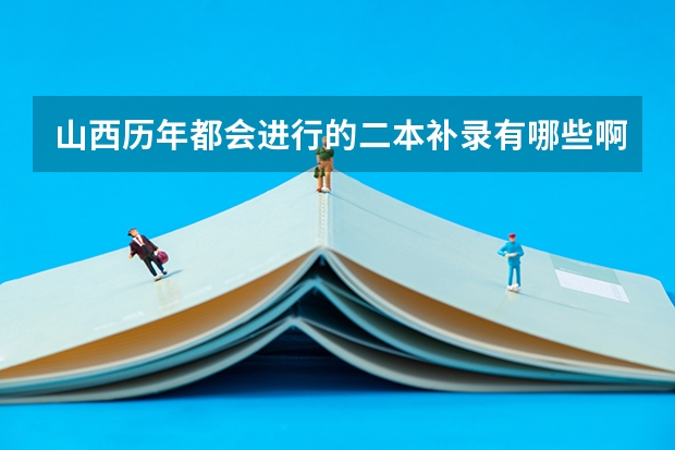 山西历年都会进行的二本补录有哪些啊学校和专业啊