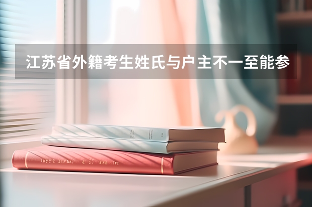 江苏省外籍考生姓氏与户主不一至能参加高考吗？