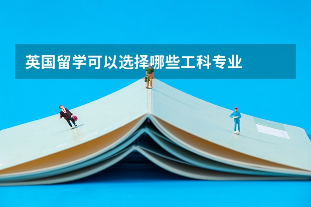 英国留学可以选择哪些工科专业