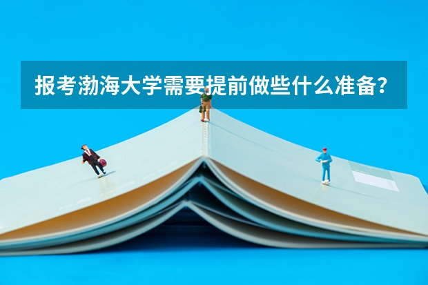 报考渤海大学需要提前做些什么准备？