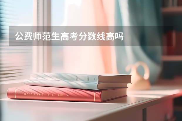 公费师范生高考分数线高吗