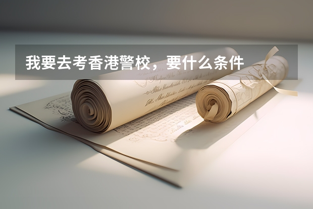 我要去考香港警校，要什么条件