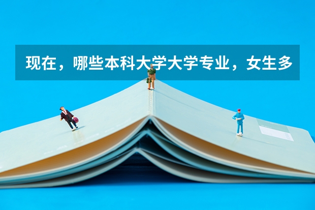 现在，哪些本科大学大学专业，女生多，男生少，顺便告诉我，男女比例是多少？