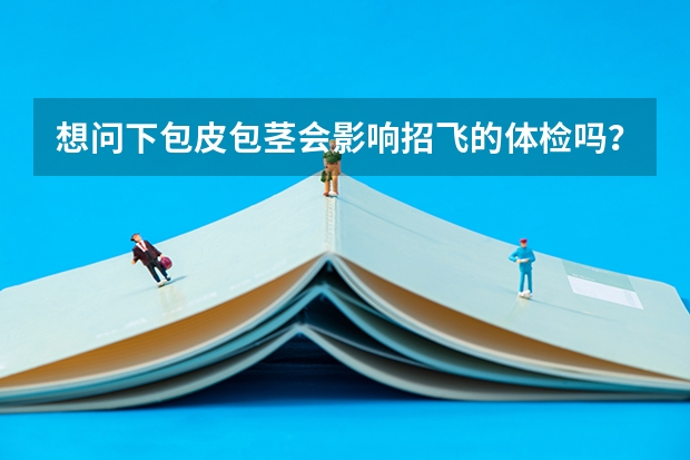 想问下包皮包茎会影响招飞的体检吗？如果现在去做手术会影响1月的招飞体检吗？？赶，请尽快回复。