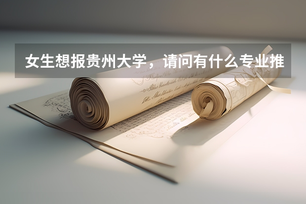 女生想报贵州大学，请问有什么专业推荐？