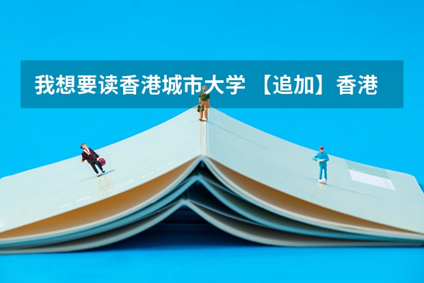 我想要读香港城市大学 【追加】香港各大学内地招生方法