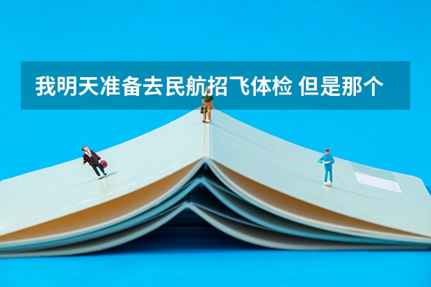 我明天准备去民航招飞体检 但是那个是单科淘汰制 所以我想自己提前体检看看不足然后自己改善 2024民航招飞体检时间