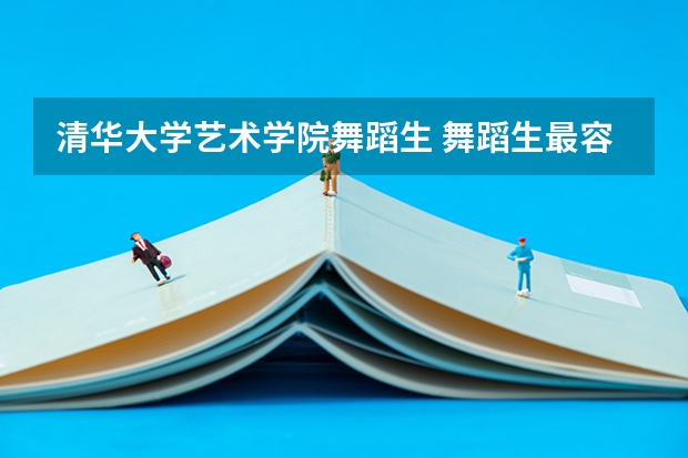 清华大学艺术学院舞蹈生 舞蹈生最容易考的985大学