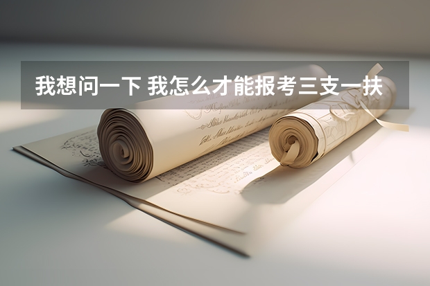 我想问一下 我怎么才能报考三支一扶?