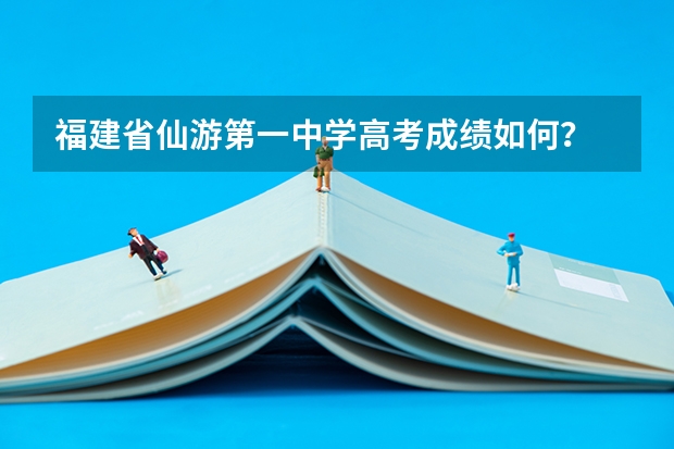 福建省仙游第一中学高考成绩如何？