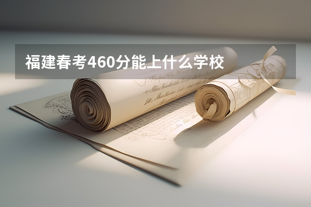 福建春考460分能上什么学校