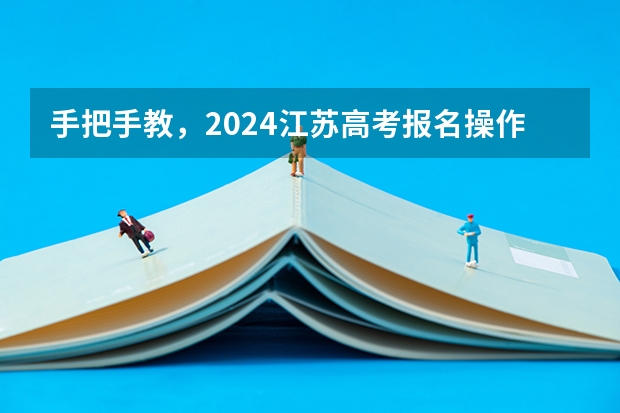 手把手教，2024江苏高考报名操作流程图解！（陕西高考报名步骤图解）