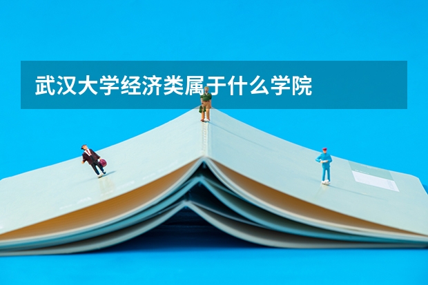 武汉大学经济类属于什么学院
