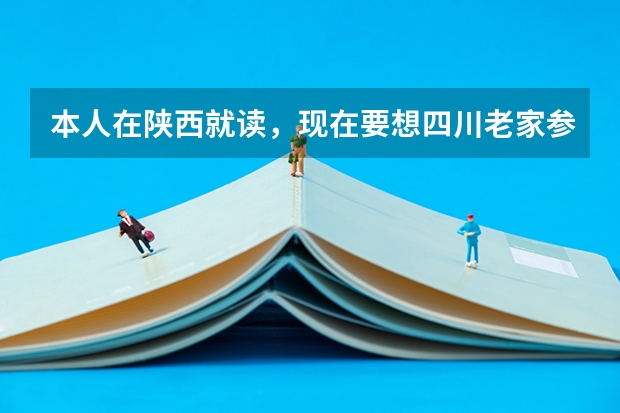 本人在陕西就读，现在要想四川老家参加高考，需要什么手续急求。