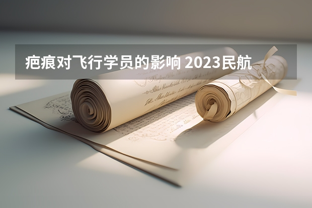 疤痕对飞行学员的影响 2023民航招飞体检要求