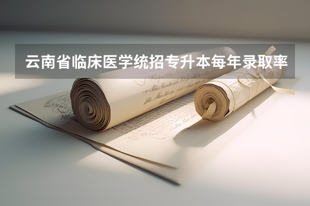 云南省临床医学统招专升本每年录取率是多少人