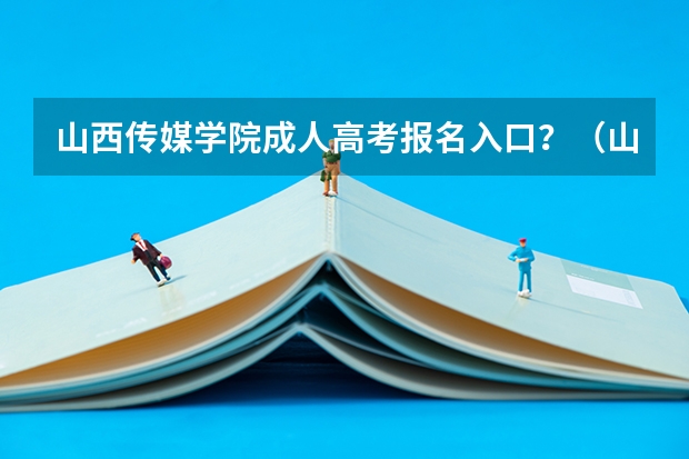 山西传媒学院成人高考报名入口？（山西大同大学成人高考报名入口？）
