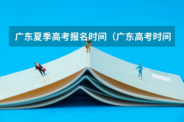 广东夏季高考报名时间（广东高考时间表）