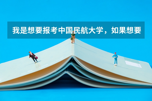 我是想要报考中国民航大学，如果想要学飞行技术，当民航飞行员，是要高考前报名还是正常高考流程 空军招飞过了但分数没过会不会影响民航录取
