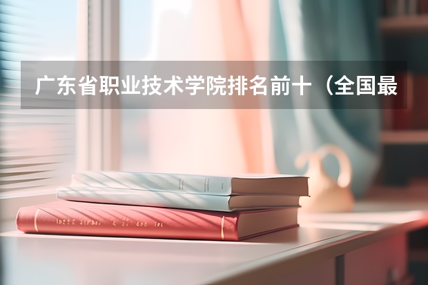 广东省职业技术学院排名前十（全国最好的职高排名）