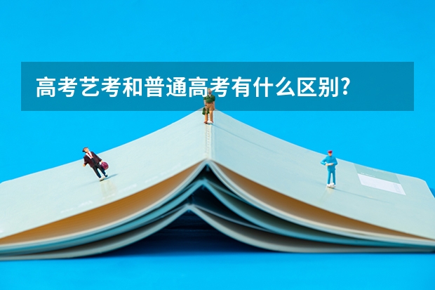 高考艺考和普通高考有什么区别?
