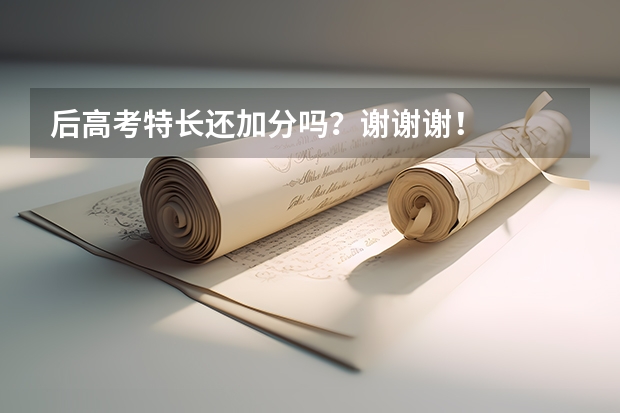 后高考特长还加分吗?谢谢谢!