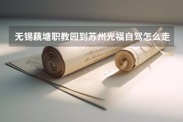 无锡藕塘职教园到苏州光福自驾怎么走