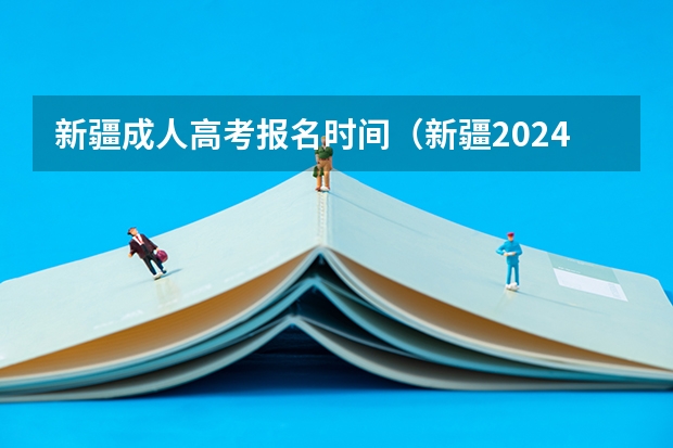 新疆成人高考报名时间（新疆2024成人高考超详细报名流程是怎样的）