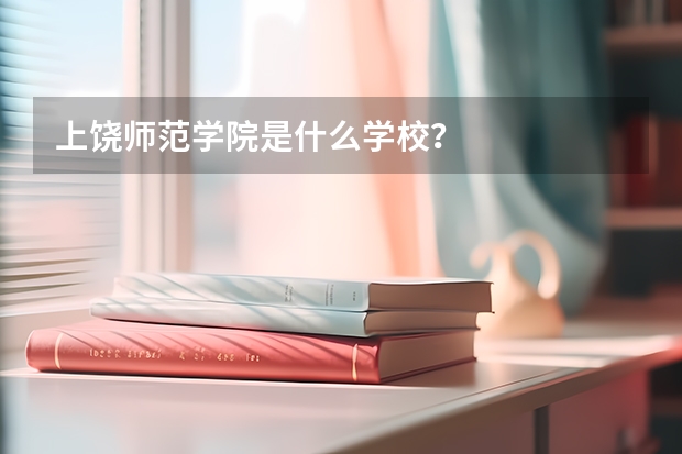 上饶师范学院是什么学校?