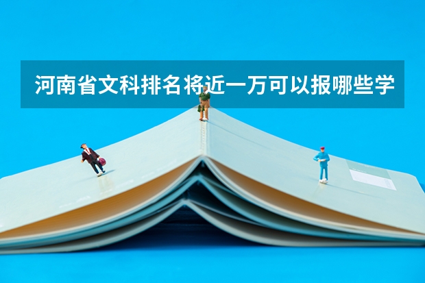 河南省文科排名将近一万可以报哪些学校