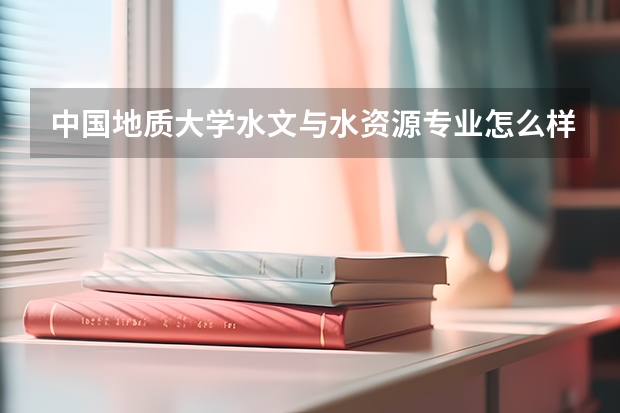 中国地质大学水文与水资源专业怎么样啊？将来好就业吗？毕业是去山区干艰苦工作吗？