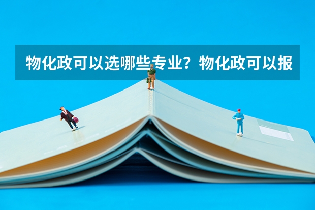 物化政可以选哪些专业？物化政可以报什么大学？