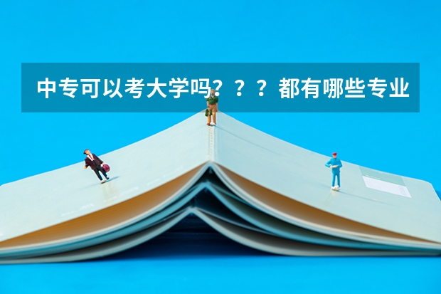 中专可以考大学吗？？？都有哪些专业？？？？汽修可以吗？？？报考大学需要哪些条件？？？？中专生考大学
