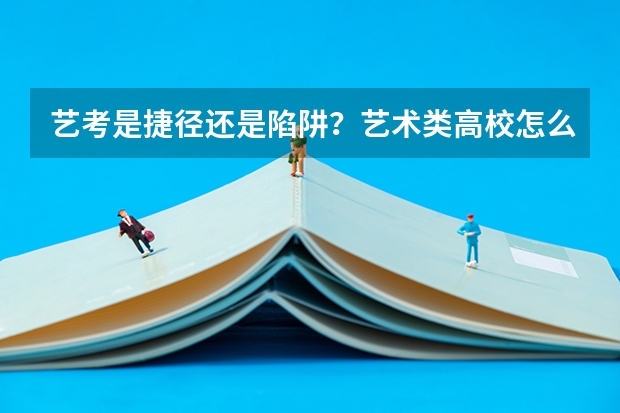 艺考是捷径还是陷阱？艺术类高校怎么报考