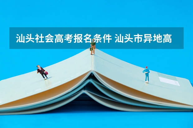 汕头社会高考报名条件 汕头市异地高考条件