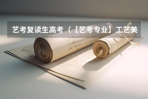 艺考复读生高考（【艺考专业】工艺美术设计专业介绍及就业方向）