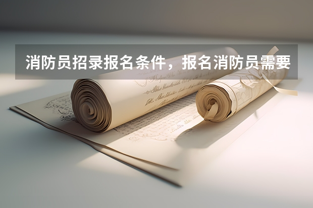 消防员招录报名条件，报名消防员需要什么条件_报考消防员需要满足什么条件