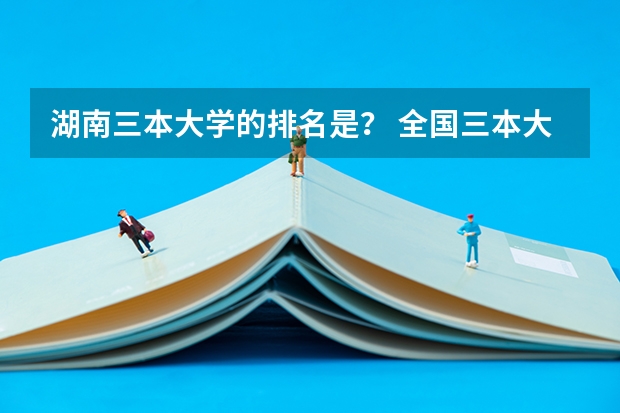 湖南三本大学的排名是？ 全国三本大学排名