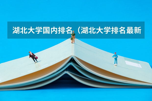 湖北大学国内排名（湖北大学排名最新排名表）
