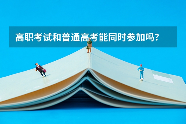 高职考试和普通高考能同时参加吗？
