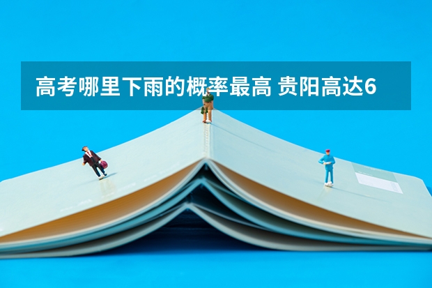 高考哪里下雨的概率最高 贵阳高达64.3%